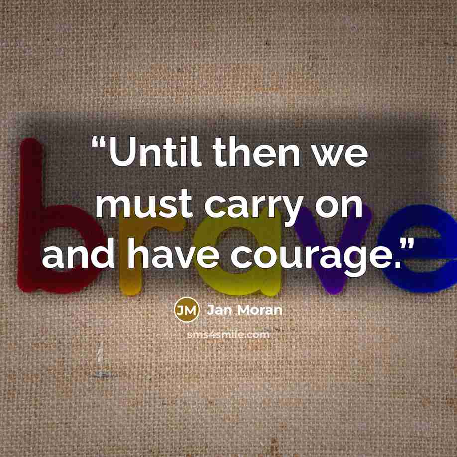 “Until then we must carry on and have courage.” quote by Jan Moran