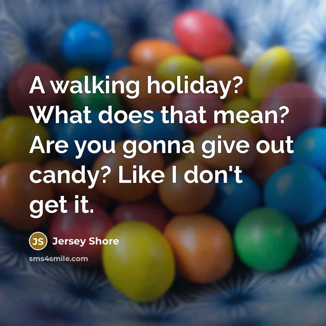 “A walking holiday? What does that mean? Are you gonna give out candy? Like I don't get it.” quote by Jersey Shore