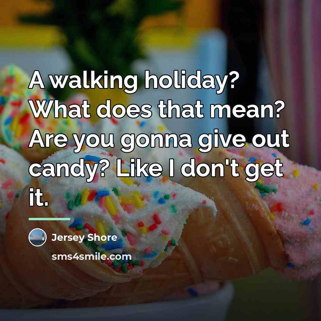 “A walking holiday? What does that mean? Are you gonna…” quote by Jersey Shore