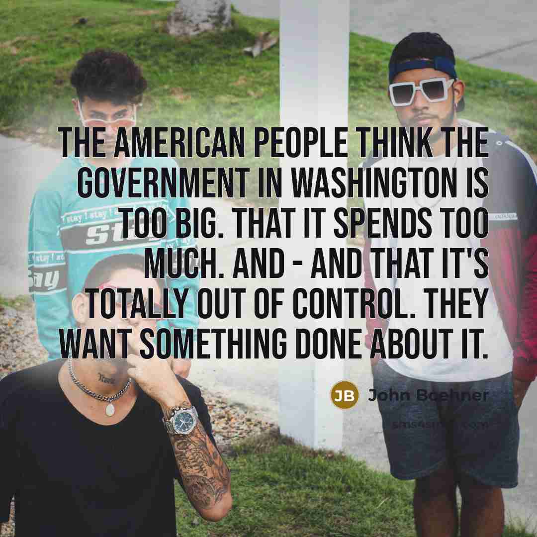 “The American people think the government in Washington is too…” quote by John Boehner