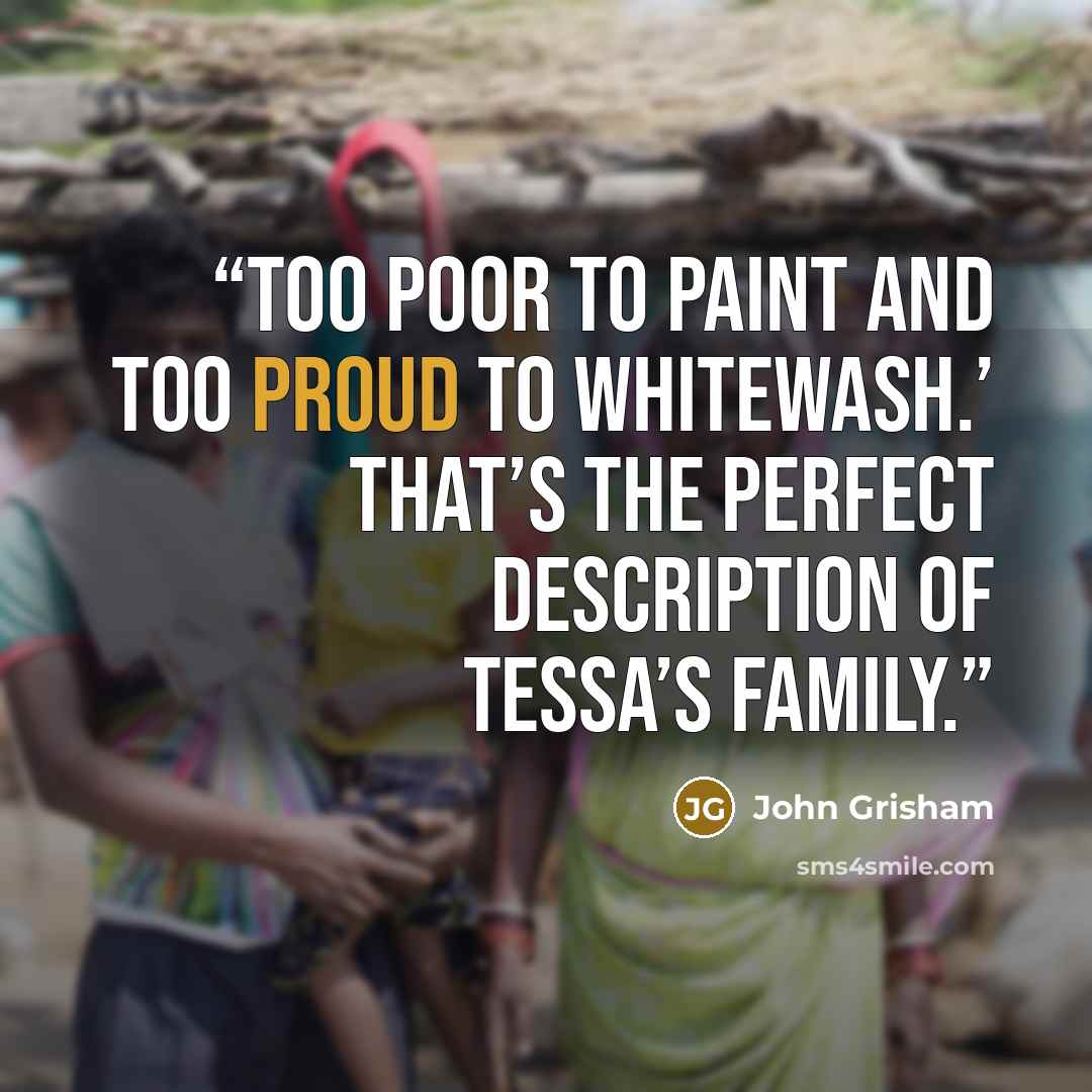 “Too poor to paint and too proud to whitewash.’ That’s the perfect description of Tessa’s family.” quote by John Grisham