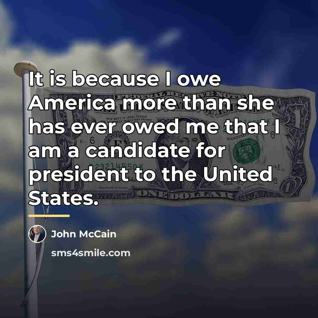 “It is because I owe America more than she has…” quote by John McCain