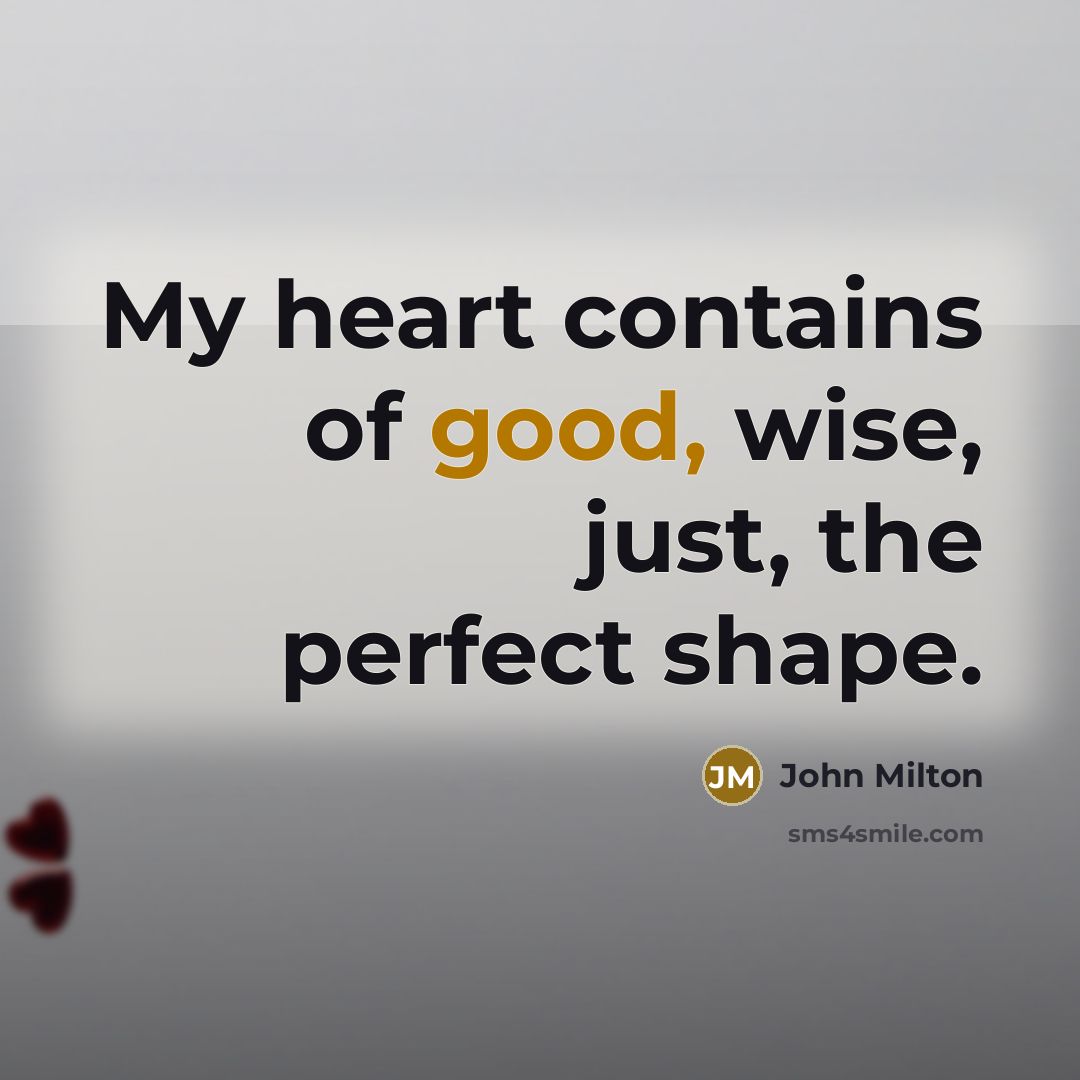 “My heart contains of good, wise, just, the perfect shape.…” quote by John Milton