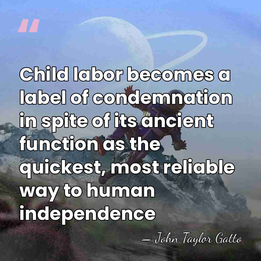 Child labor becomes a label of condemnation in spite of its ancient&hellip; - John Taylor Gatto