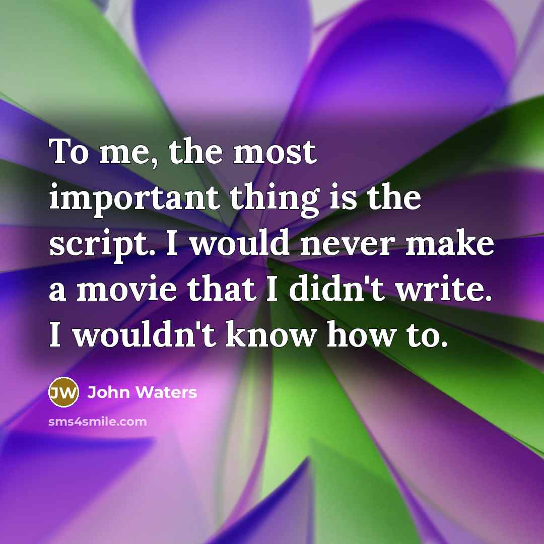 “To me, the most important thing is the script. I…” quote by John Waters