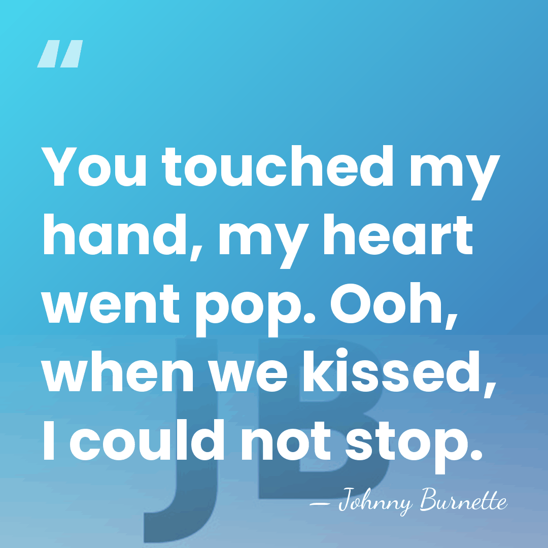 You touched my hand, my heart went pop. Ooh, when we kissed,&hellip; - Johnny Burnette