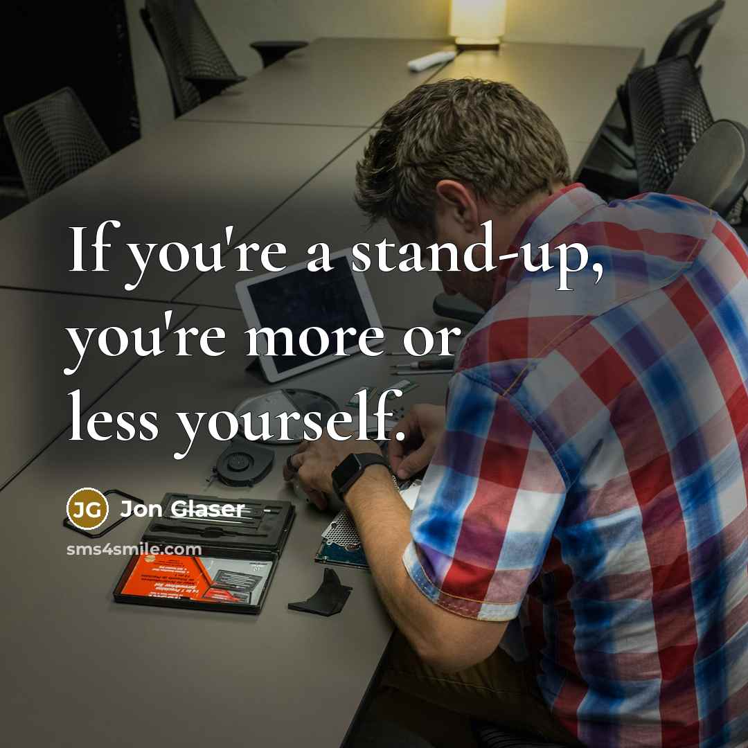 “If you're a stand-up, you're more or less yourself.…” quote by Jon Glaser