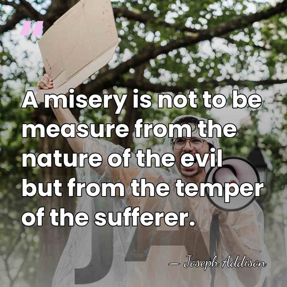 A misery is not to be measure from the nature of the&hellip; - Joseph Addison