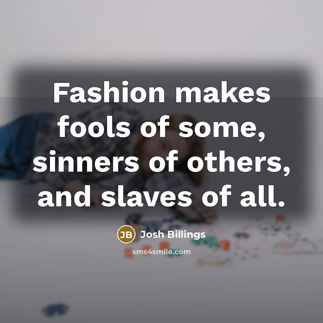 “Fashion makes fools of some, sinners of others, and slaves…” quote by Josh Billings