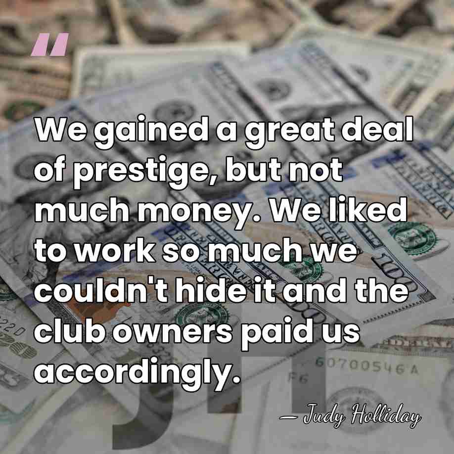 We gained a great deal of prestige, but not much money. We&hellip; - Judy Holliday