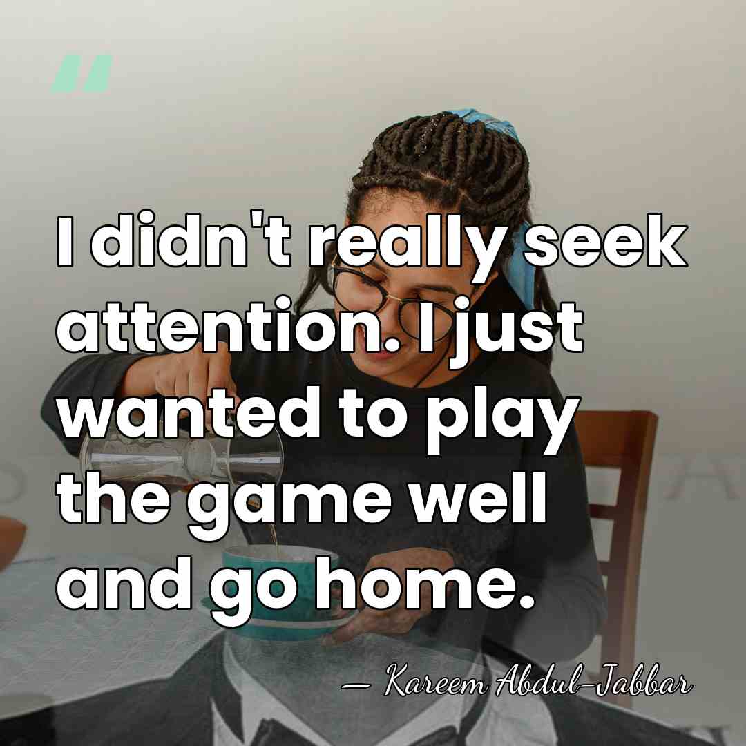 I didn't really seek attention. I just wanted to play the game&hellip; - Kareem Abdul-Jabbar