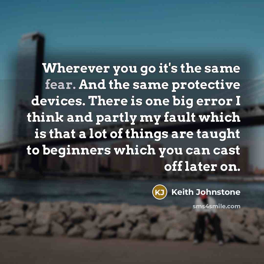 “Wherever you go it's the same fear. And the same…” quote by Keith Johnstone