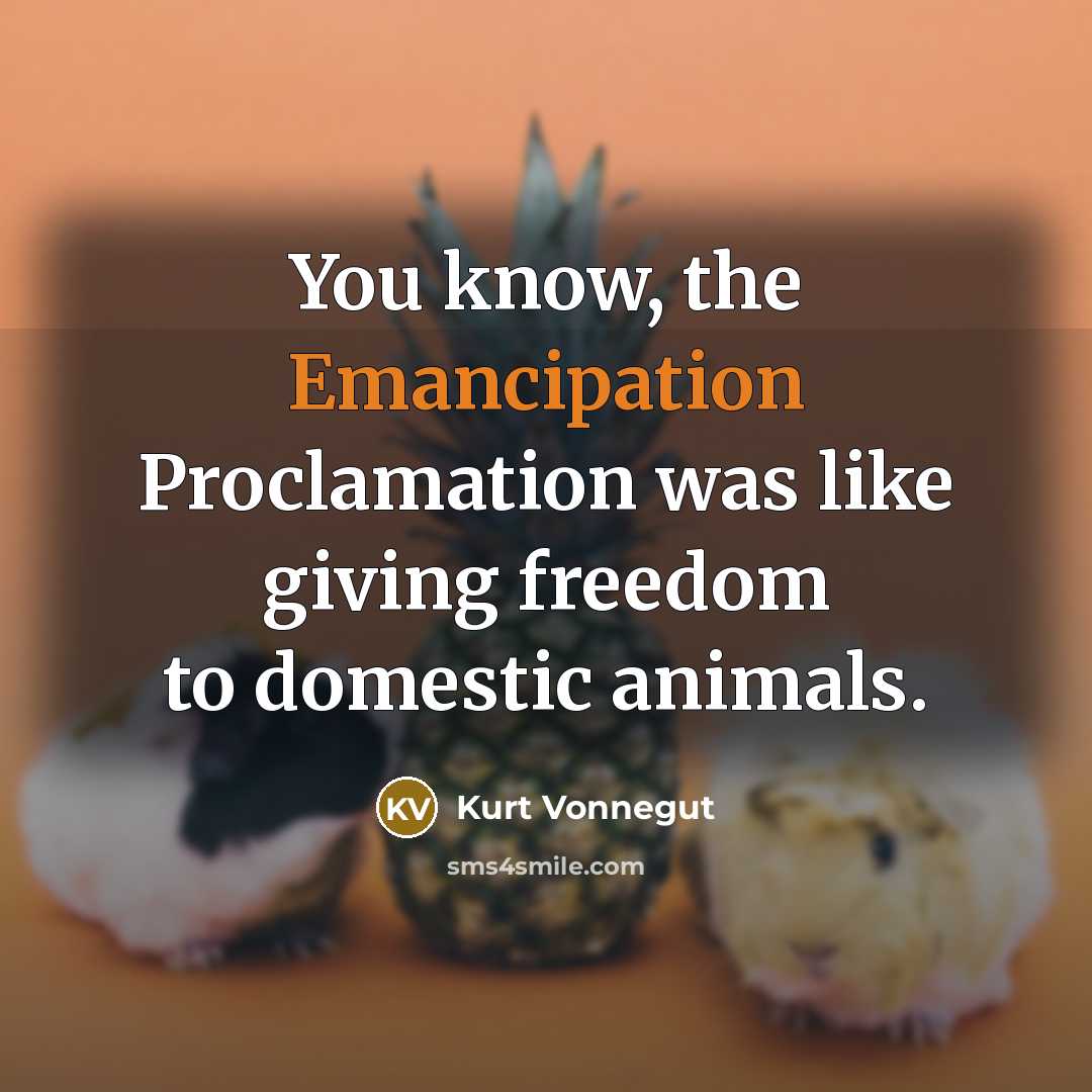 “You know, the Emancipation Proclamation was like giving freedom to…” quote by Kurt Vonnegut