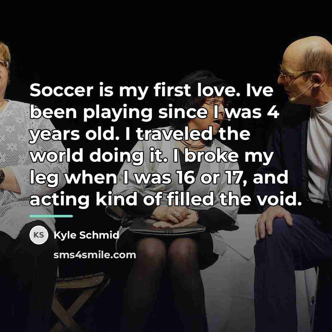 “Soccer is my first love. Ive been playing since I…” quote by Kyle Schmid