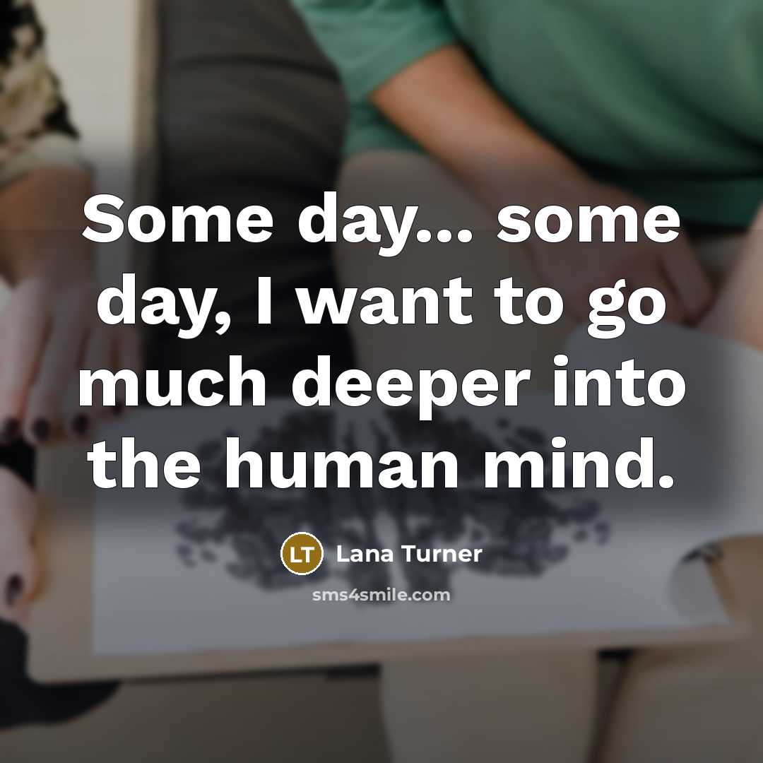 “Some day... some day, I want to go much deeper…” quote by Lana Turner