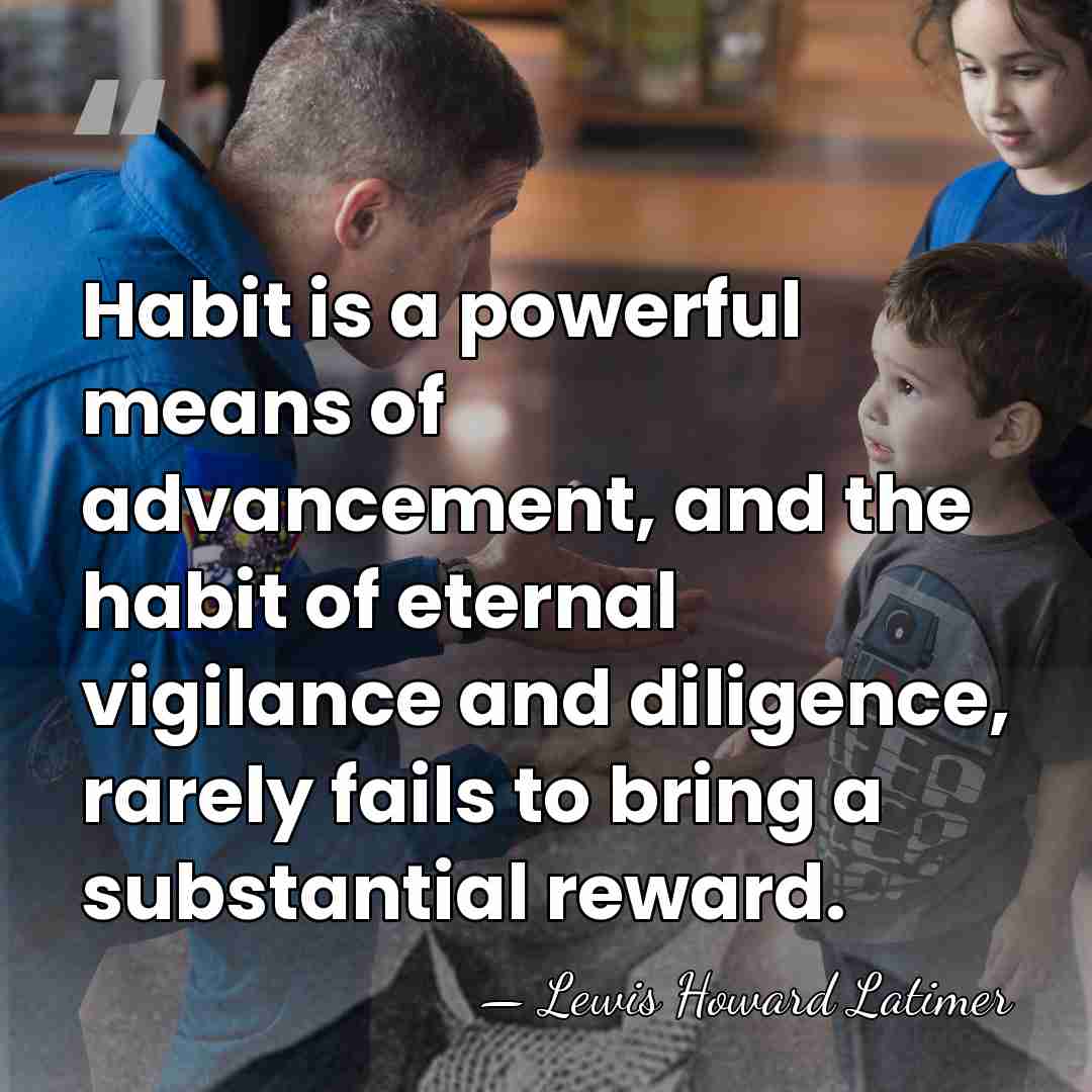 Habit is a powerful means of advancement, and the habit of eternal&hellip; - Lewis Howard Latimer