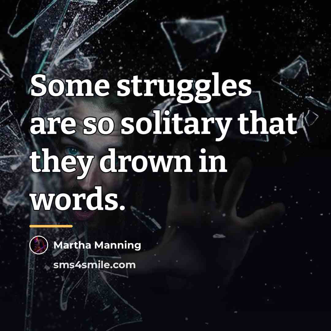 “Some struggles are so solitary that they drown in words.…” quote by Martha Manning