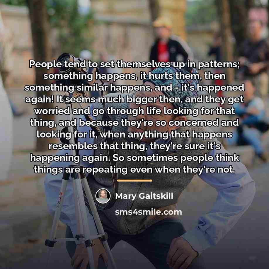 “People tend to set themselves up in patterns; something happens,…” quote by Mary Gaitskill