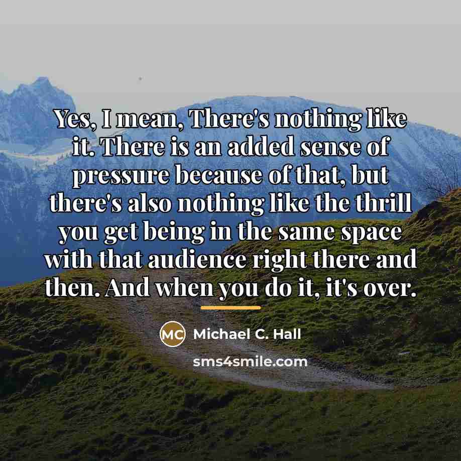 “Yes, I mean, There's nothing like it. There is an…” quote by Michael C. Hall