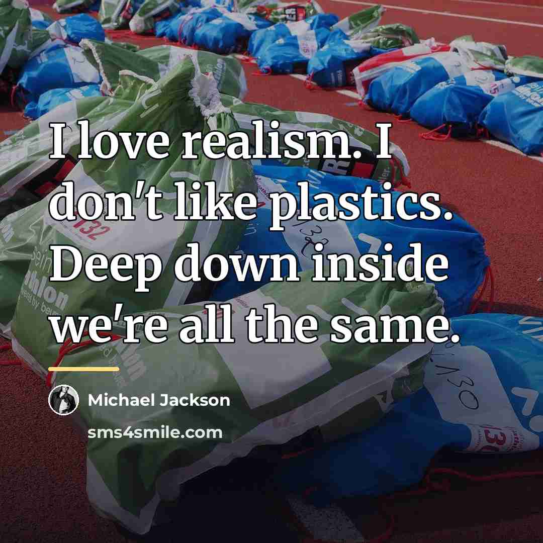 “I love realism. I don't like plastics. Deep down inside…” quote by Michael Jackson