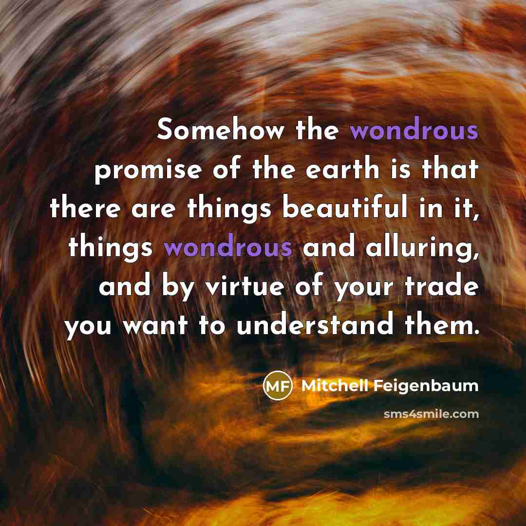 “Somehow the wondrous promise of the earth is that there…” quote by Mitchell Feigenbaum