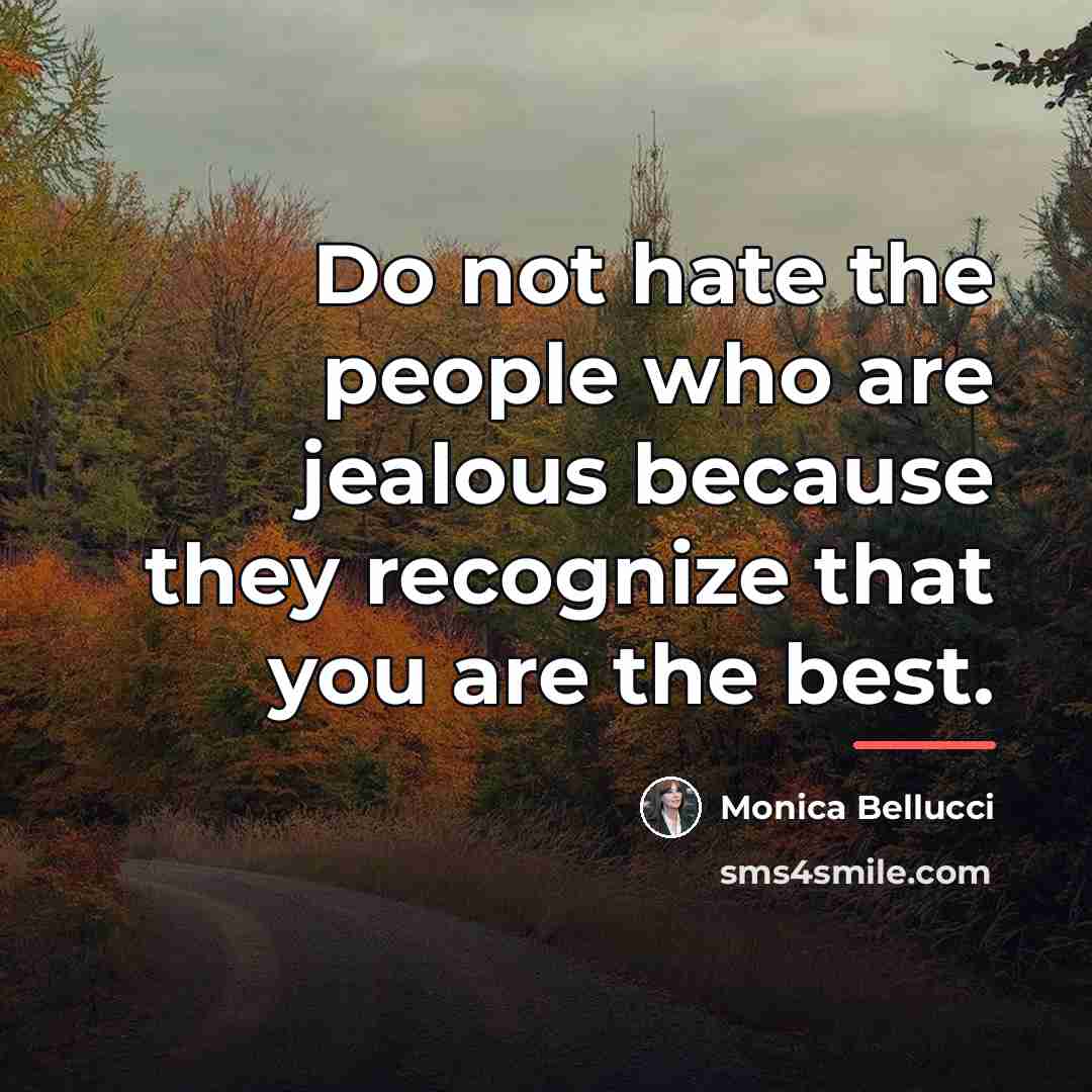 “Do not hate the people who are jealous because they…” quote by Monica Bellucci
