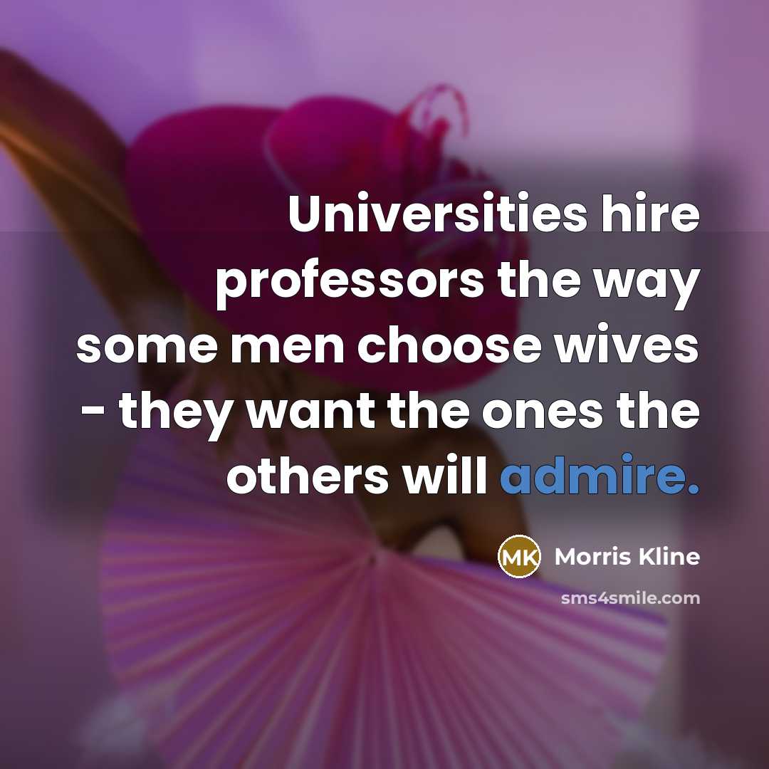 “Universities hire professors the way some men choose wives -…” quote by Morris Kline