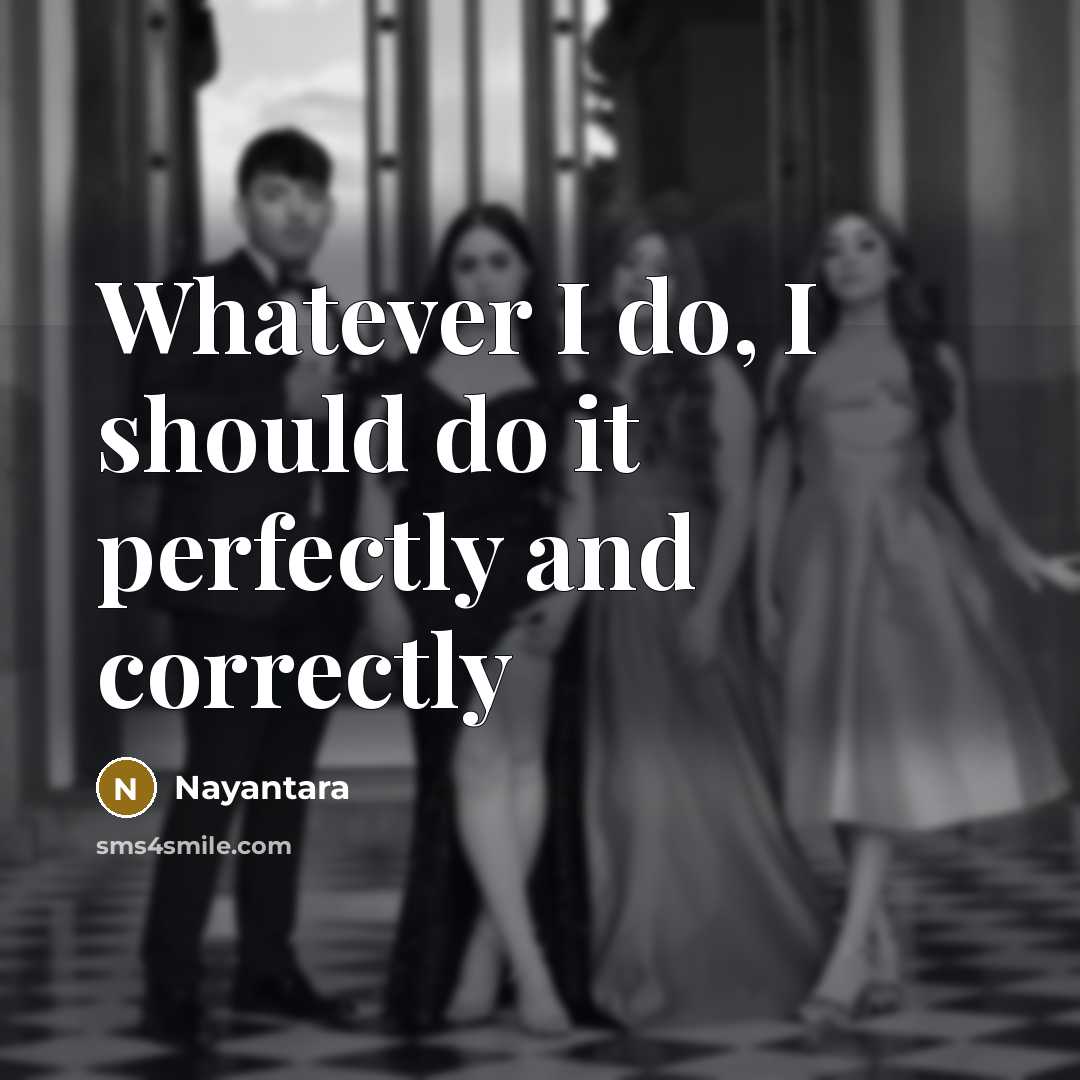 “Whatever I do, I should do it perfectly and correctly…” quote by Nayantara