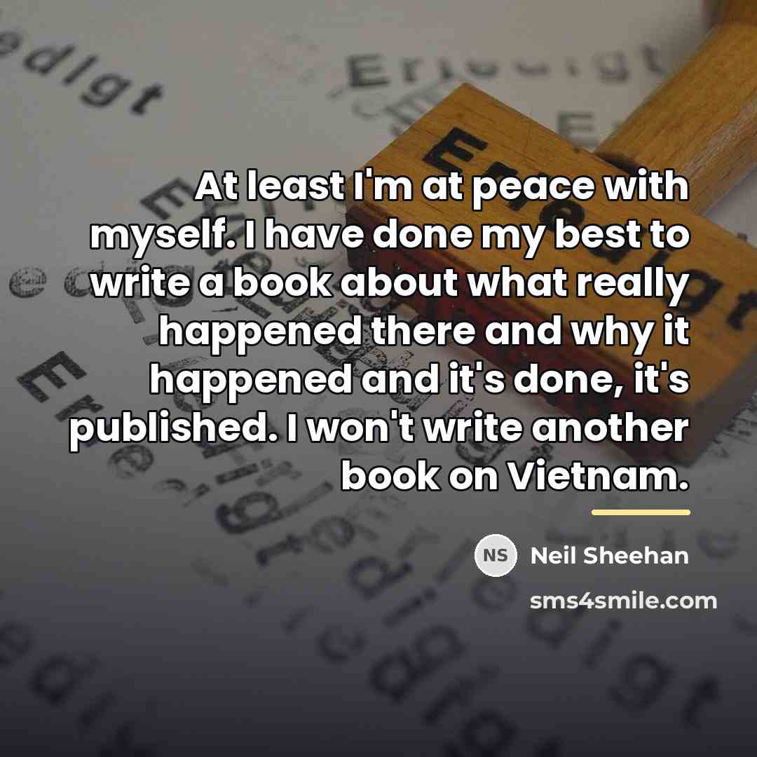 “At least I'm at peace with myself. I have done…” quote by Neil Sheehan
