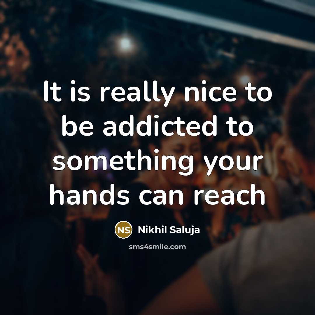 “It is really nice to be addicted to something your…” quote by Nikhil Saluja