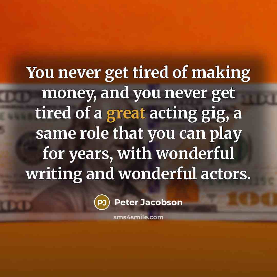 “You never get tired of making money, and you never…” quote by Peter Jacobson
