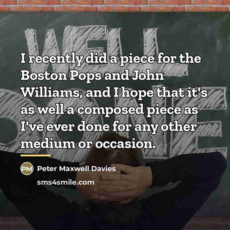 “I recently did a piece for the Boston Pops and…” quote by Peter Maxwell Davies