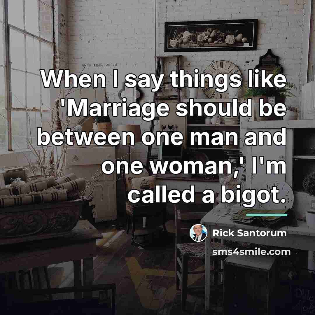 “When I say things like 'Marriage should be between one…” quote by Rick Santorum