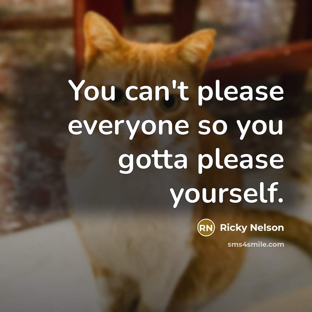 “You can't please everyone so you gotta please yourself.…” quote by Ricky Nelson