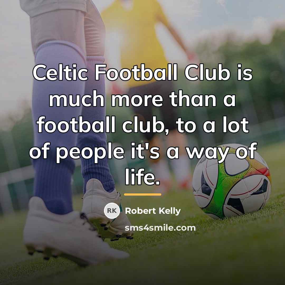 “Celtic Football Club is much more than a football club,…” quote by Robert Kelly