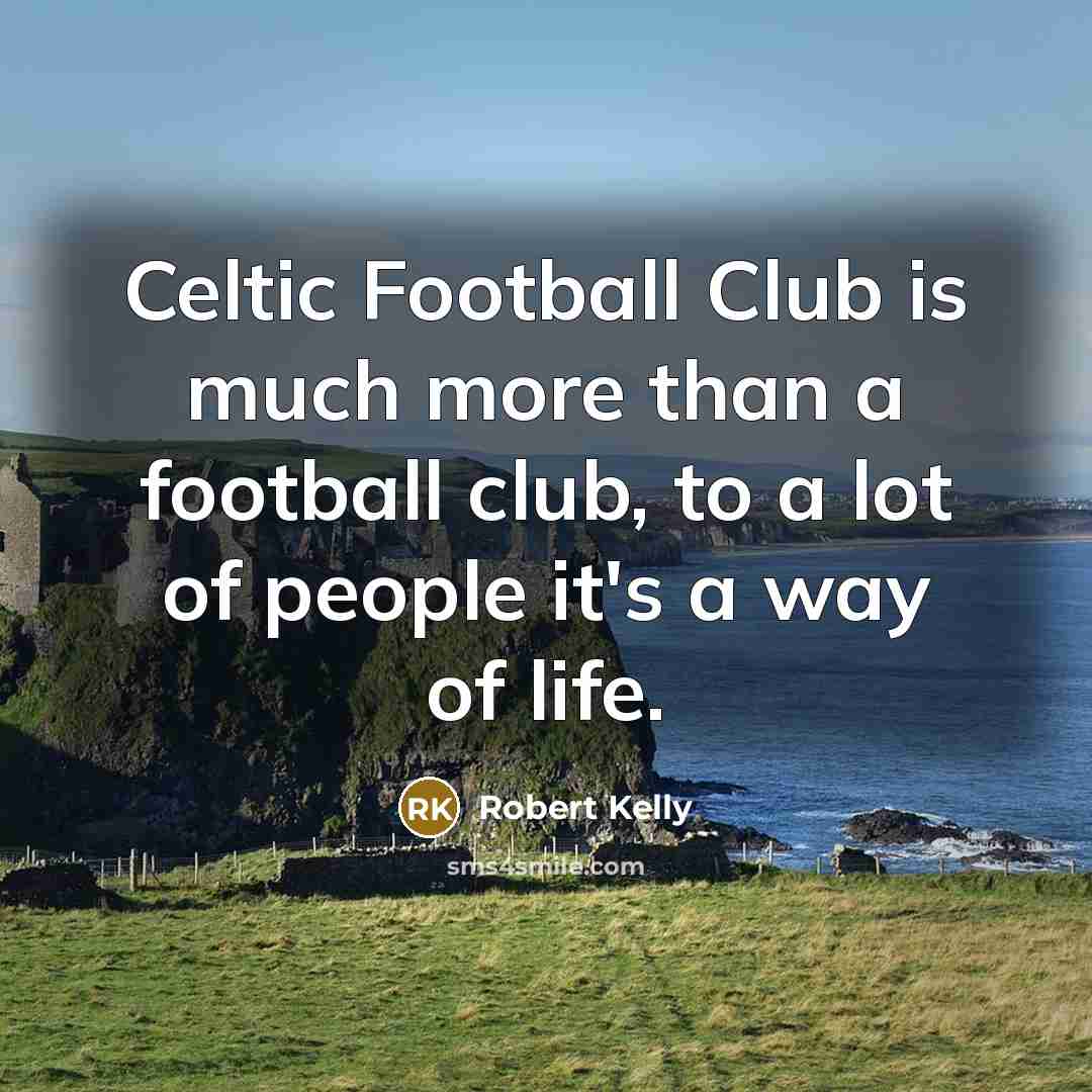 “Celtic Football Club is much more than a football club, to a lot of people it's a way of life.” quote by Robert Kelly