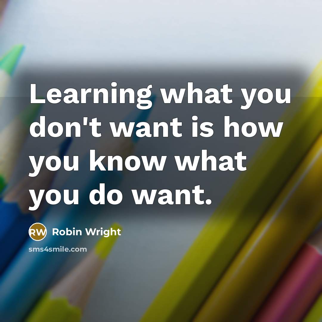 “Learning what you don't want is how you know what…” quote by Robin Wright