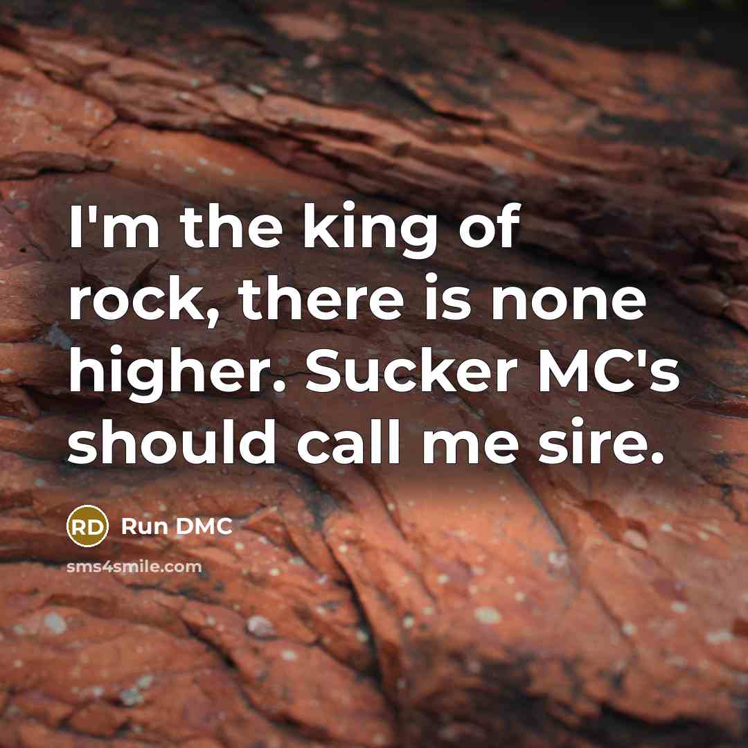 “I'm the king of rock, there is none higher. Sucker…” quote by Run DMC