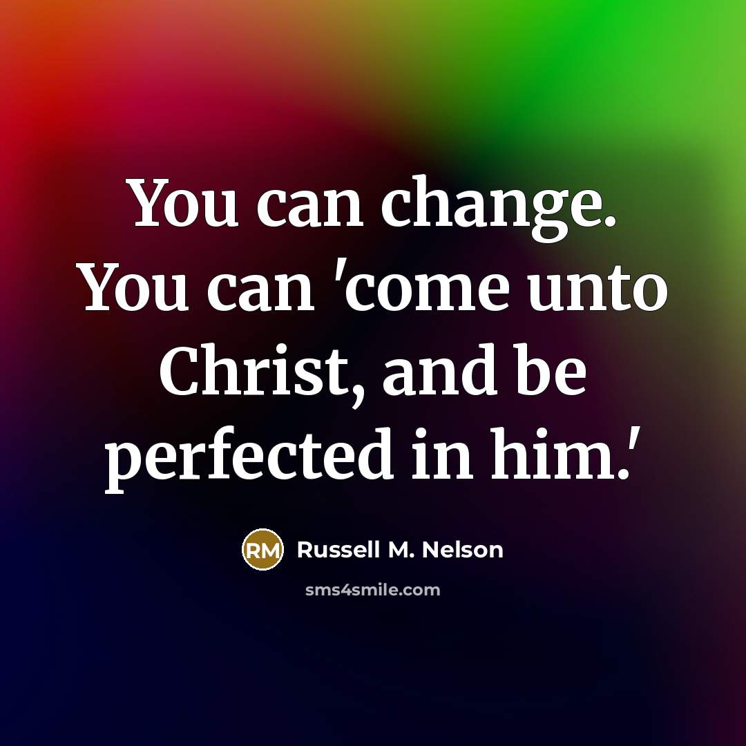 “You can change. You can 'come unto Christ, and be…” quote by Russell M. Nelson