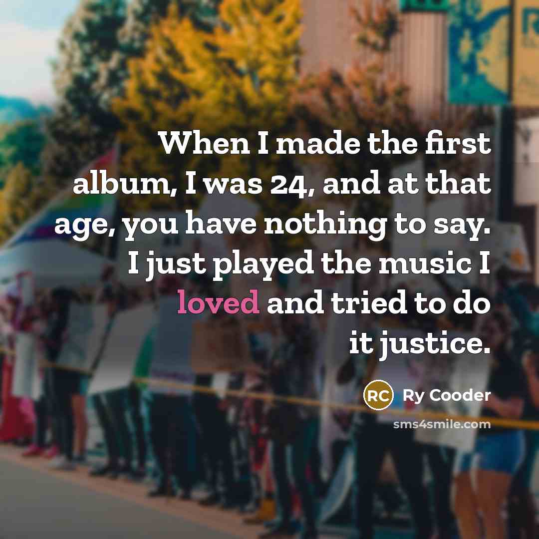 “When I made the first album, I was 24, and…” quote by Ry Cooder