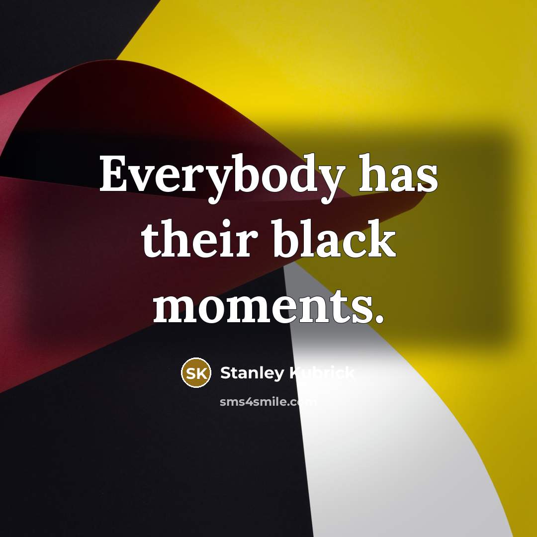 “Everybody has their black moments.…” quote by Stanley Kubrick
