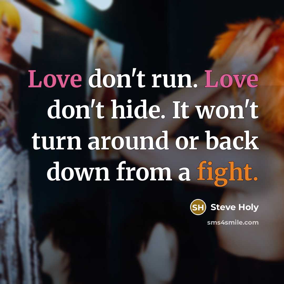 “Love don't run. Love don't hide. It won't turn around or back down from a fight.” quote by Steve Holy