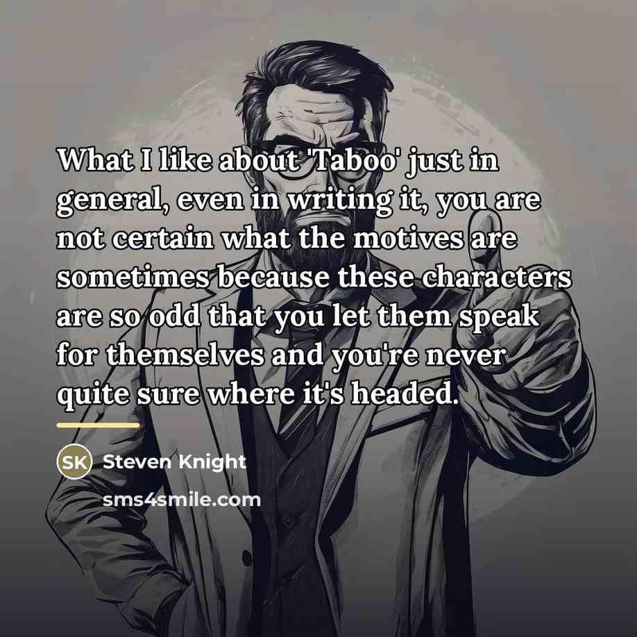 “What I like about 'Taboo' just in general, even in…” quote by Steven Knight