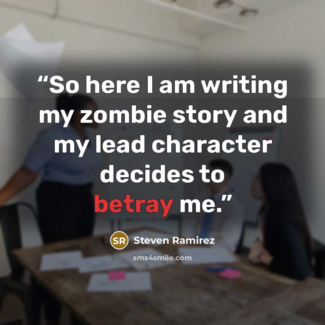 “So here I am writing my zombie story and my lead character decides to betray me.” quote by Steven Ramirez