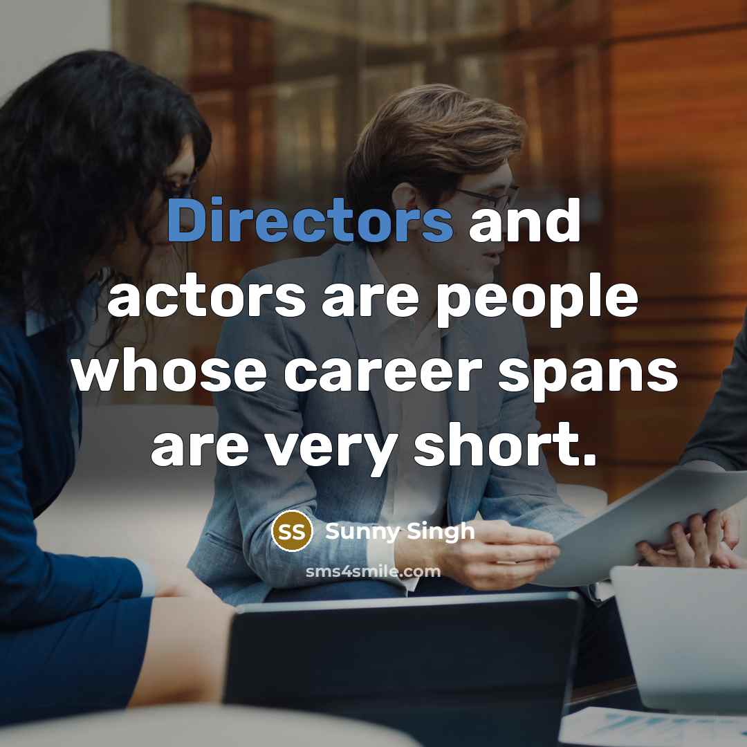 “Directors and actors are people whose career spans are very short.” quote by Sunny Singh
