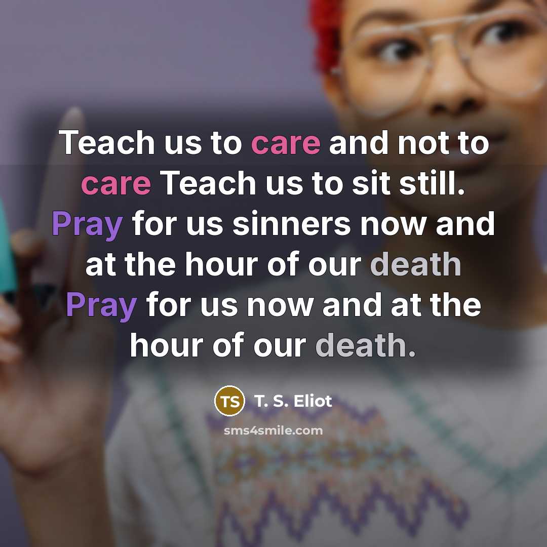 “Teach us to care and not to care Teach us…” quote by T. S. Eliot