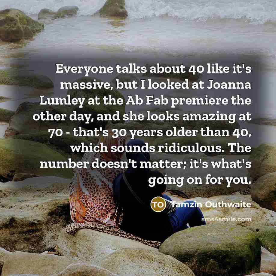 “Everyone talks about 40 like it's massive, but I looked…” quote by Tamzin Outhwaite