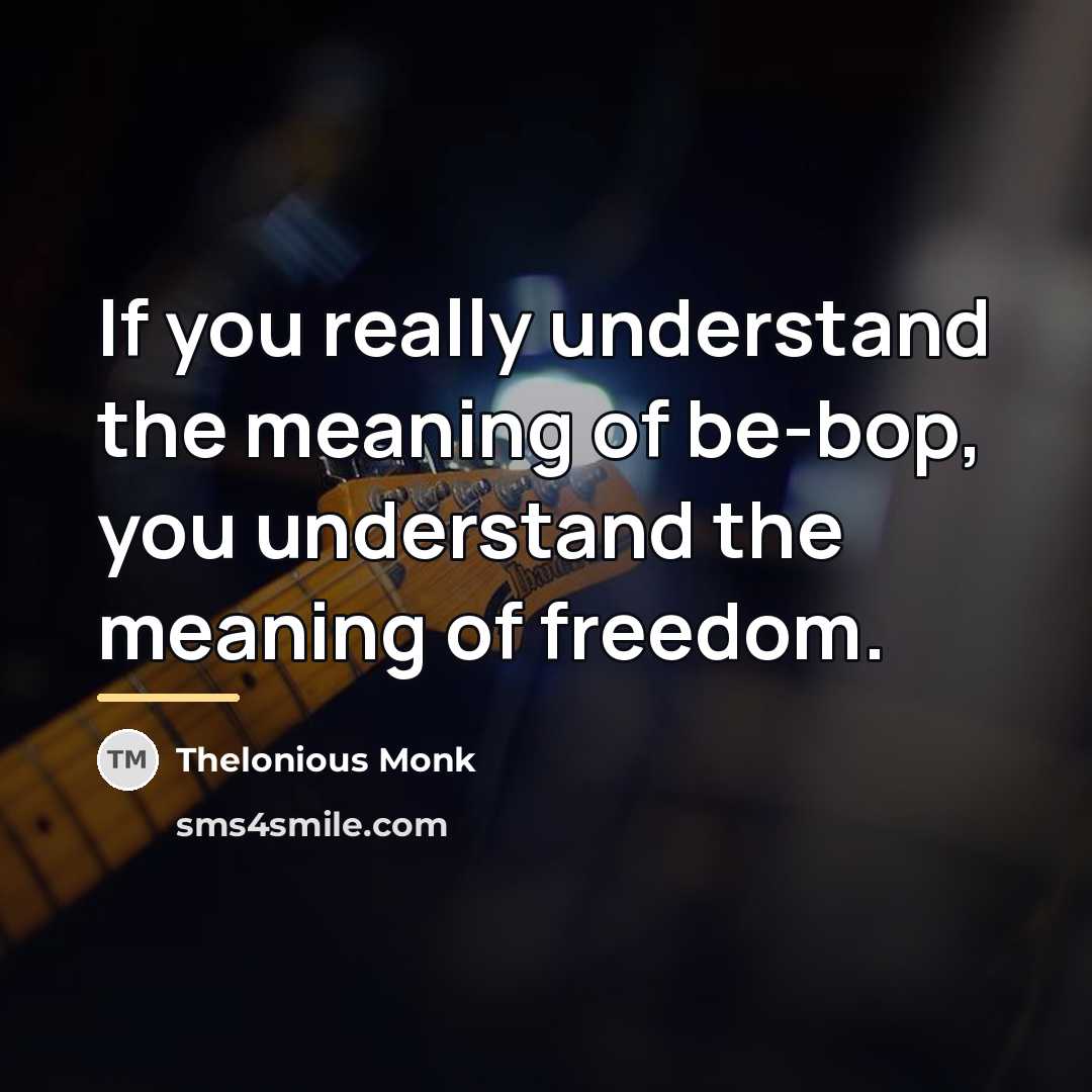 “If you really understand the meaning of be-bop, you understand…” quote by Thelonious Monk