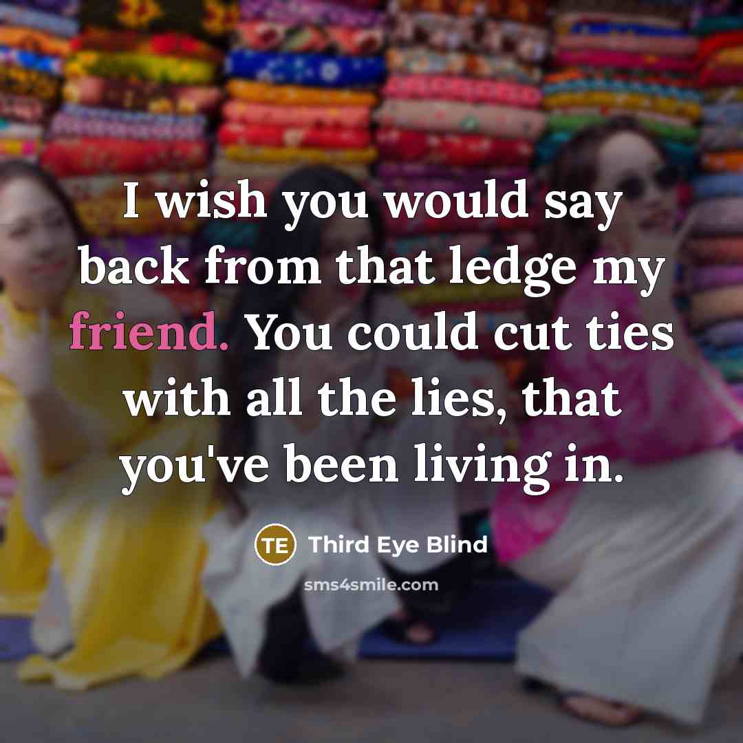 “I wish you would say back from that ledge my…” quote by Third Eye Blind