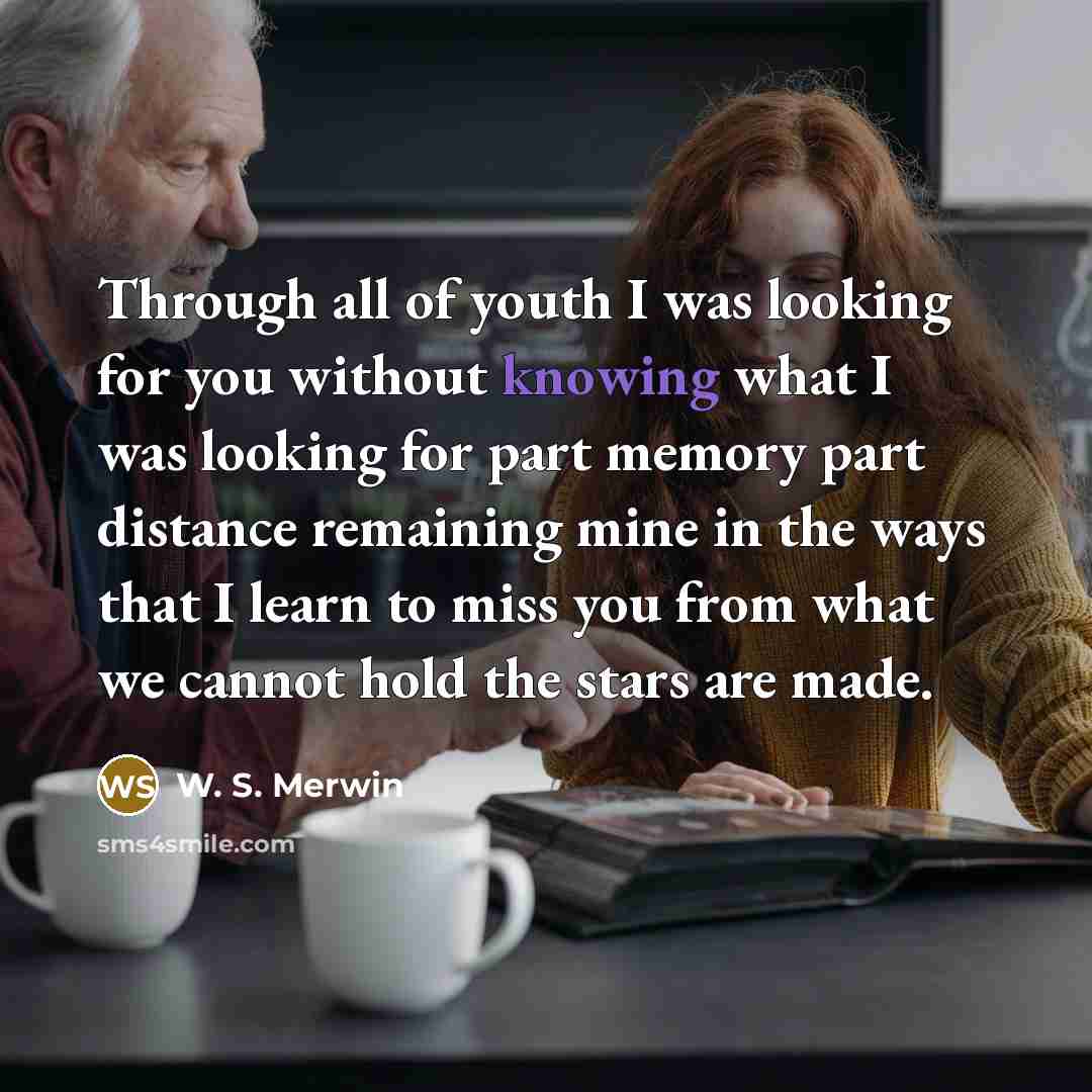 “Through all of youth I was looking for you without…” quote by W. S. Merwin